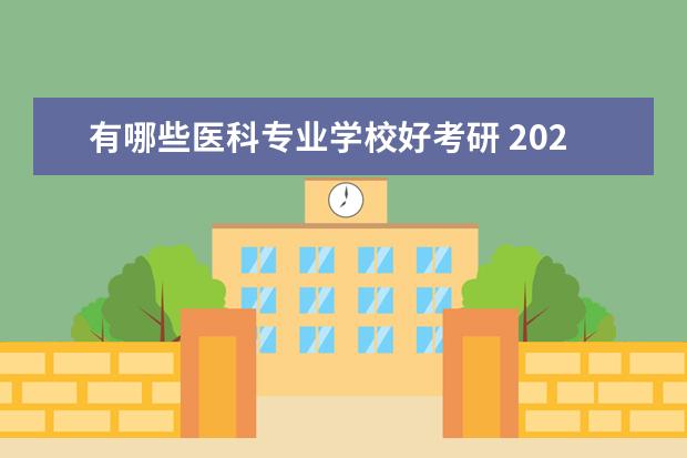 有哪些医科专业学校好考研 2024考研相对好考的医学院校有哪些?建议收藏? - 百...