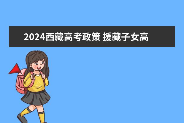 2024西藏高考政策 援藏子女高考政策