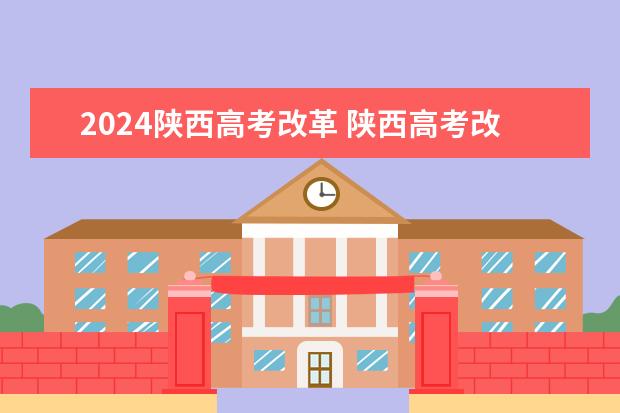 2024陕西高考改革 陕西高考改革的具体内容是什么？ 什么时候开始实行？