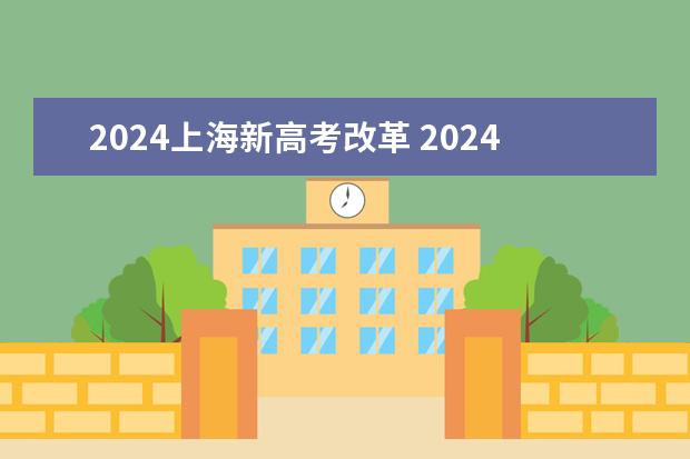 2024上海新高考改革 2024年实施的新高考改革涉及到高考的内容和形式，