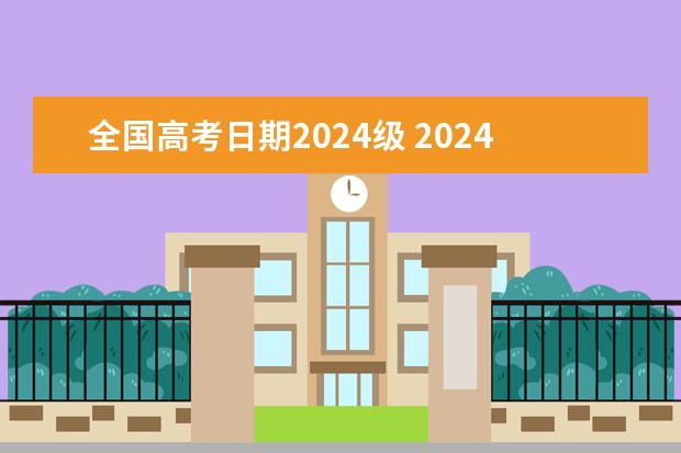 全国高考日期2024级 2024年高考时间科目表
