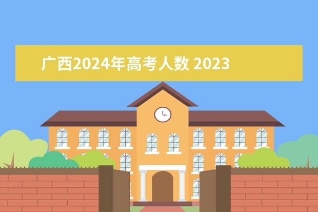 广西2024年高考人数 2023广西考生人数