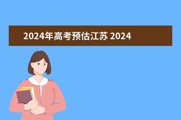 2024年高考预估江苏 2024年江苏省高考报名人数有多少人