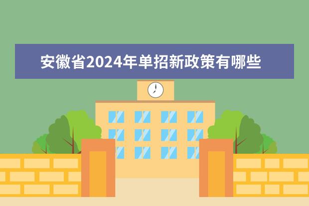 安徽省2024年单招新政策有哪些内容？