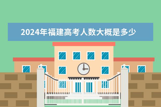 2024年福建高考人数大概是多少？