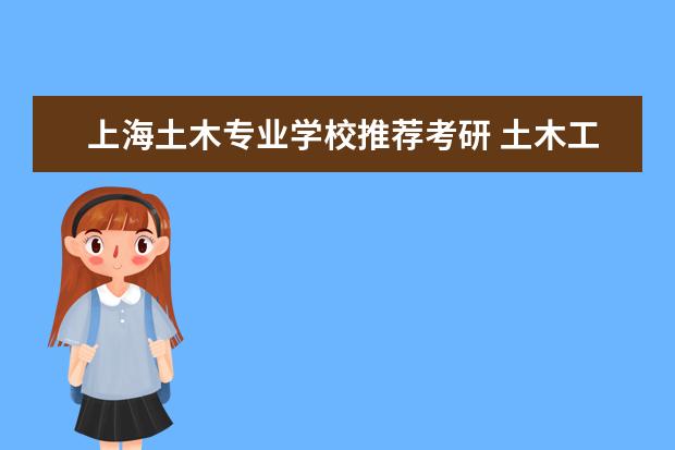 上海土木专业学校推荐考研 土木工程专业考研院校排名?