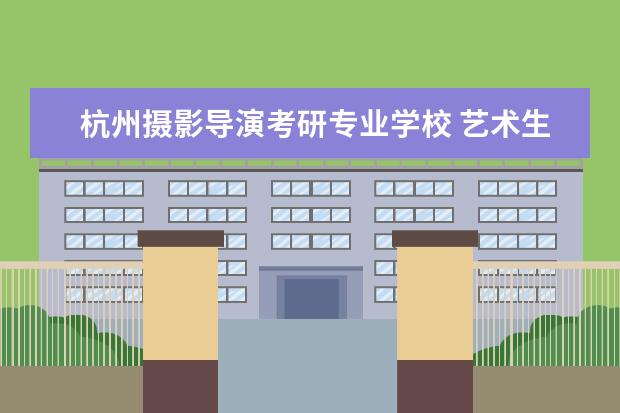 杭州摄影导演考研专业学校 艺术生考研机构排名