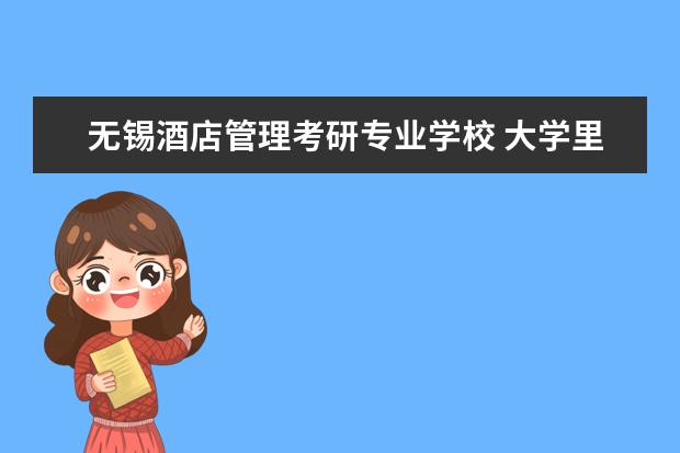 无锡酒店管理考研专业学校 大学里有哪些美食相关专业?