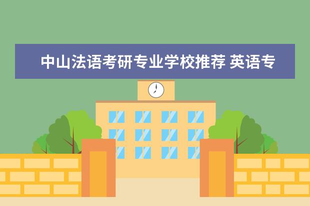 中山法语考研专业学校推荐 英语专业考研,二外是法语,比较理想的大学有哪些?是...