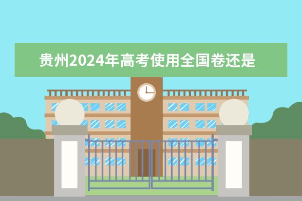 贵州2024年高考使用全国卷还是贵州卷？（2024年高考报名人数）
