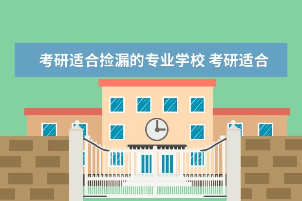 考研适合捡漏的专业学校 考研适合捡漏的211大学
