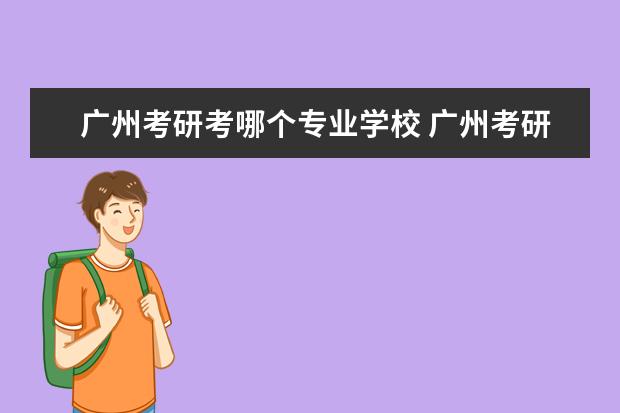 广州考研考哪个专业学校 广州考研的好考的学校有哪些