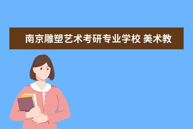 南京雕塑艺术考研专业学校 美术教育专业考研哪个学校好?
