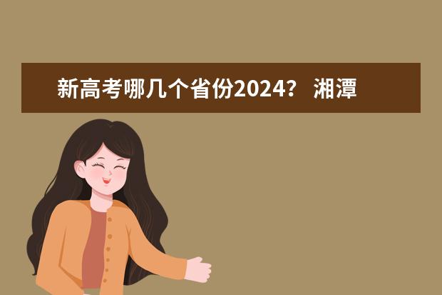 新高考哪几个省份2024？ 湘潭成人高考考点在哪 2024年高考政策