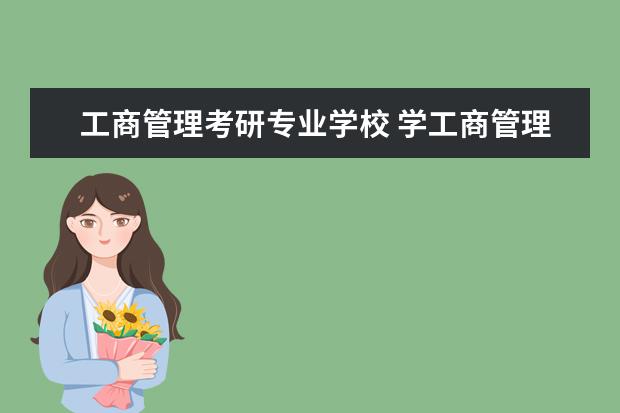 工商管理考研专业学校 学工商管理的考研可以考什么专业?