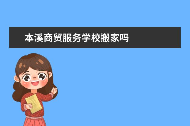 本溪商贸服务学校搬家吗