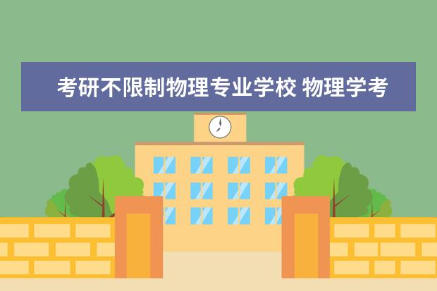 考研不限制物理专业学校 物理学考研院校该怎么选?
