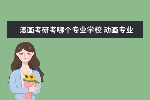 漫画考研考哪个专业学校 动画专业能考研吗,都要考什