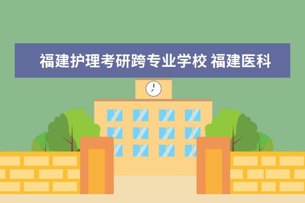 福建护理考研跨专业学校 福建医科大学护理专业考研可以选那些专业?是根据要...