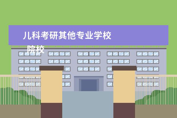 儿科考研其他专业学校
院校专业:
<br/>
