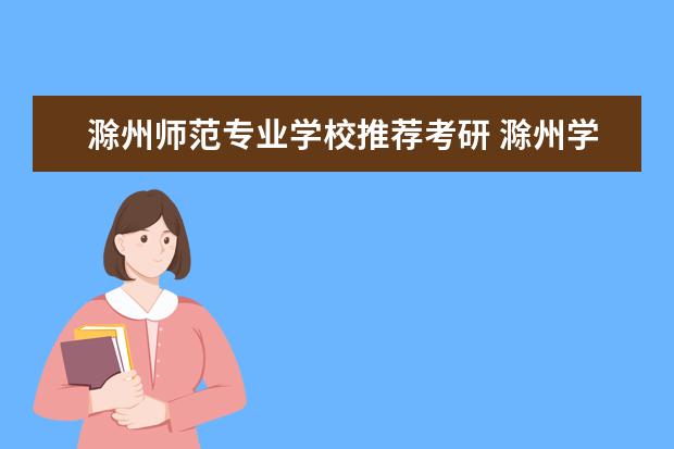滁州师范专业学校推荐考研 滁州学院的地理信息科学考研率高不高知乎