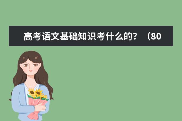 高考语文基础知识考什么的？（80分）