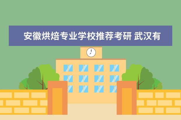安徽烘焙专业学校推荐考研 武汉有哪些培训机构??