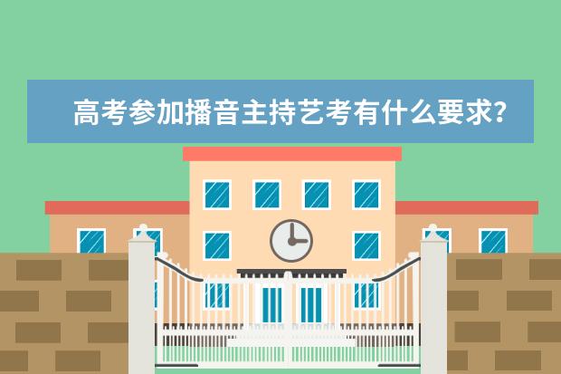 高考参加播音主持艺考有什么要求？报名条件是什么？