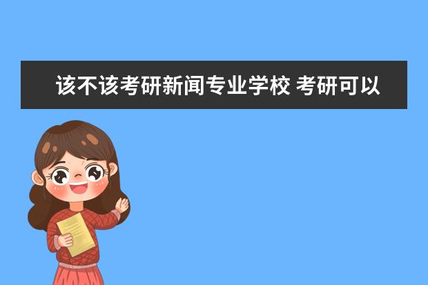 该不该考研新闻专业学校 考研可以跨专业吗