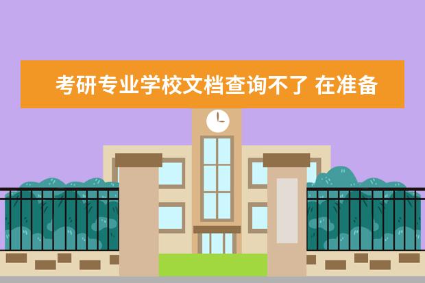 考研专业学校文档查询不了 在准备考研资料时,资料都应该从什么地方获取? - 百...