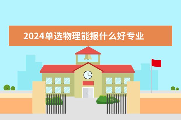 2024单选物理能报什么好专业 有哪些专业