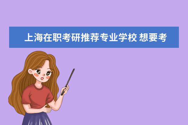 上海在职考研推荐专业学校 想要考在职研究生,有哪些好专业值得读?