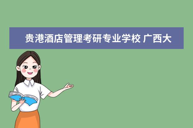 贵港酒店管理考研专业学校 广西大学怎么样