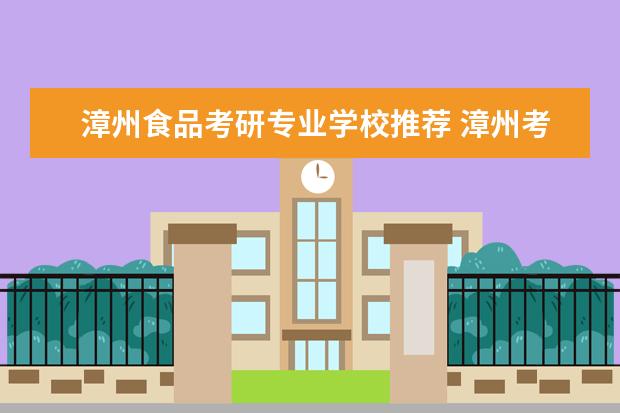 漳州食品考研专业学校推荐 漳州考研考点一般在哪个学校