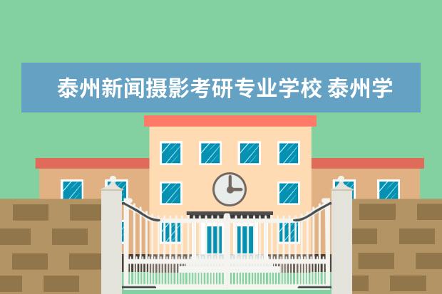 泰州新闻摄影考研专业学校 泰州学院不建议考研
