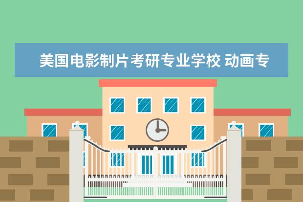 美国电影制片考研专业学校 动画专业都有什么学校可以考研?