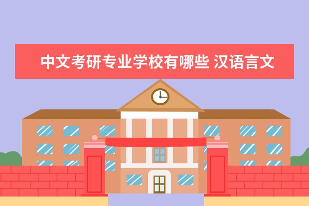 中文考研专业学校有哪些 汉语言文学考研有哪些学校