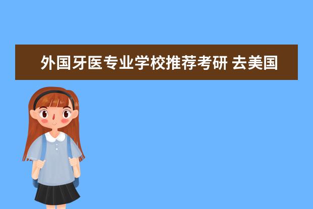 外国牙医专业学校推荐考研 去美国读医学院都需要考什么?