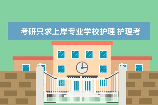 考研只求上岸专业学校护理 护理考研有哪些容易上岸的大学?
