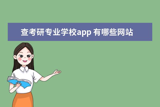 查考研专业学校app 有哪些网站可以查询各类大学,各类专业?