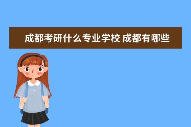 成都考研什么专业学校 成都有哪些考研学校