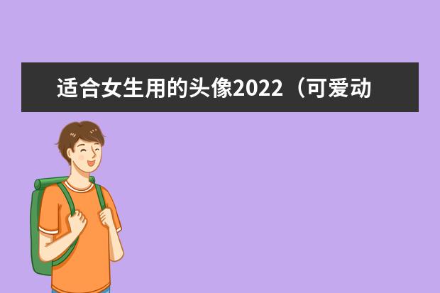 适合女生用的头像2022（可爱动漫头像的女生千万别撩）
