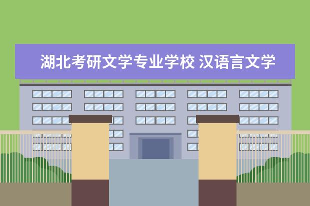 湖北考研文学专业学校 汉语言文学专业考研方向