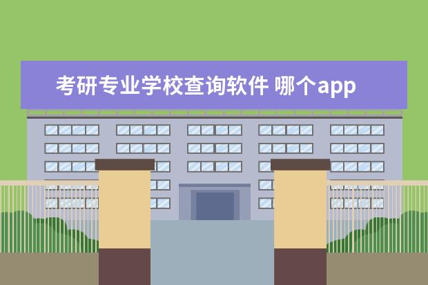 考研专业学校查询软件 哪个app可以查考研学校信息