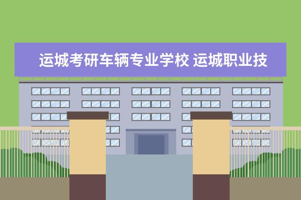 运城考研车辆专业学校 运城职业技术大学考研能考哪些学校