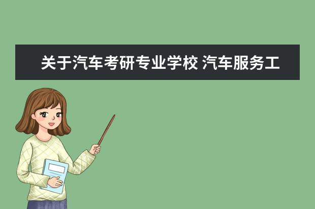 关于汽车考研专业学校 汽车服务工程考研可以考哪些专业?