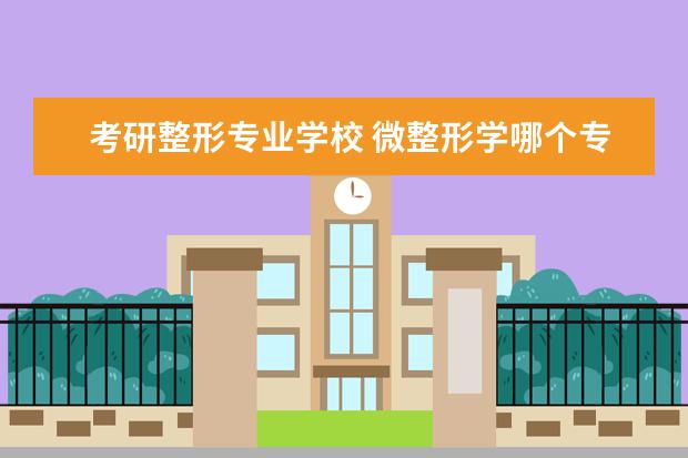 考研整形专业学校 微整形学哪个专业?