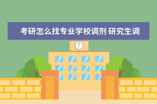 考研怎么找专业学校调剂 研究生调剂是怎么调剂学校