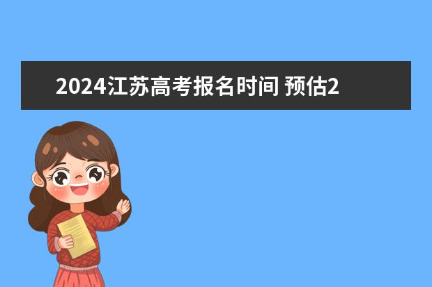 2024江苏高考报名时间 预估2024高考分数线 2024年江苏新高考选科要求与专业对照表