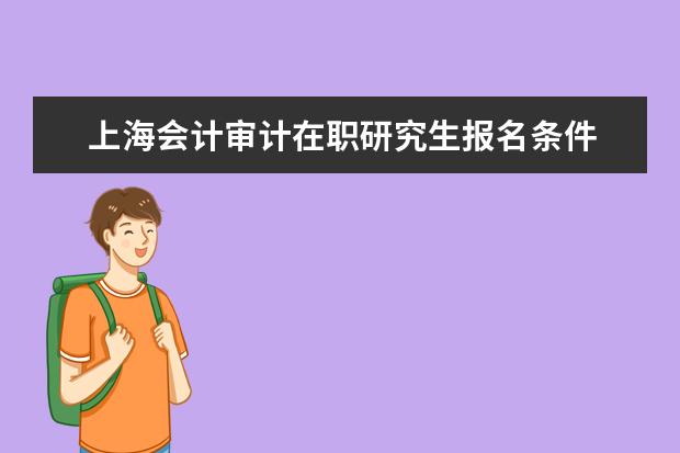 上海会计审计在职研究生报名条件 会计学在职研究生报考条件有哪些?